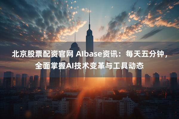 北京股票配资官网 AIbase资讯：每天五分钟，全面掌握AI技术变革与工具动态