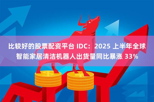 比较好的股票配资平台 IDC：2025 上半年全球智能家居清洁机器人出货量同比暴涨 33%
