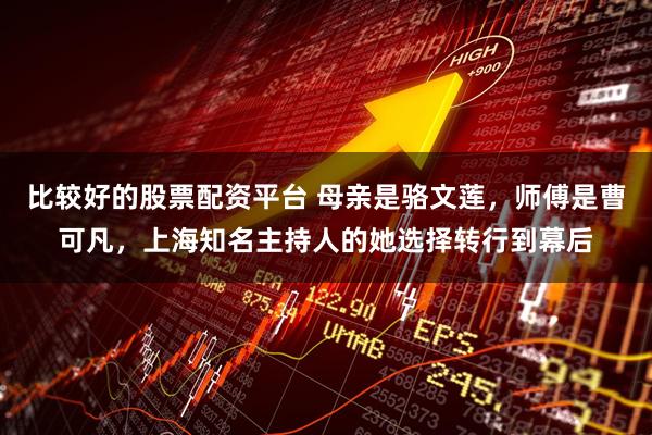 比较好的股票配资平台 母亲是骆文莲，师傅是曹可凡，上海知名主持人的她选择转行到幕后