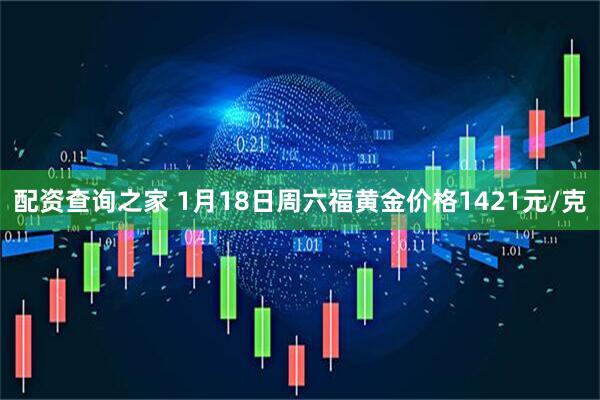 配资查询之家 1月18日周六福黄金价格1421元/克