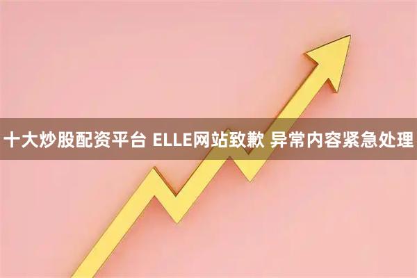 十大炒股配资平台 ELLE网站致歉 异常内容紧急处理