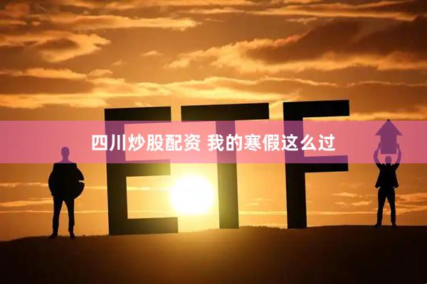 四川炒股配资 我的寒假这么过
