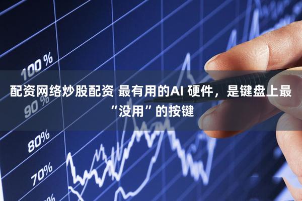 配资网络炒股配资 最有用的AI 硬件，是键盘上最“没用”的按键