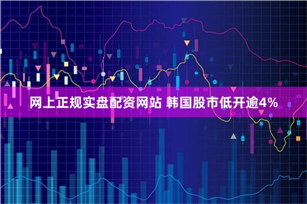 网上正规实盘配资网站 韩国股市低开逾4%