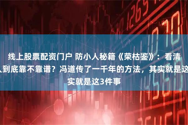 线上股票配资门户 防小人秘籍《荣枯鉴》：看清一个人到底靠不靠谱？冯道传了一千年的方法，其实就是这3件事