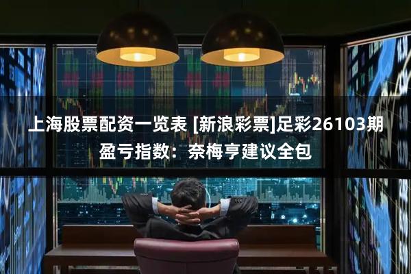 上海股票配资一览表 [新浪彩票]足彩26103期盈亏指数：奈梅亨建议全包