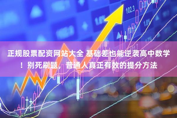 正规股票配资网站大全 基础差也能逆袭高中数学！别死刷题，普通人真正有效的提分方法